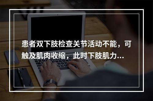 患者双下肢检查关节活动不能，可触及肌肉收缩，此时下肢肌力为