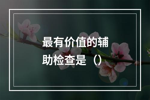 最有价值的辅助检查是（）