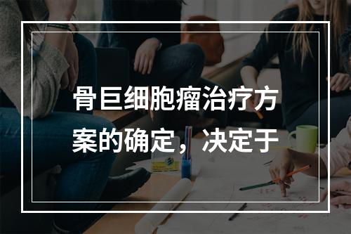 骨巨细胞瘤治疗方案的确定，决定于