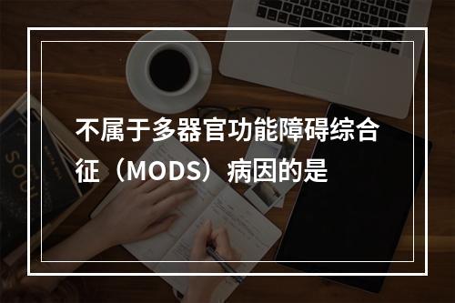 不属于多器官功能障碍综合征（MODS）病因的是