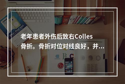 老年患者外伤后致右Colles骨折。骨折对位对线良好，并有嵌