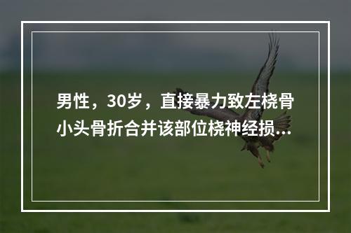 男性，30岁，直接暴力致左桡骨小头骨折合并该部位桡神经损伤。