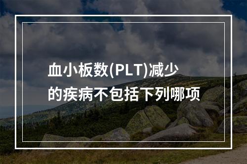 血小板数(PLT)减少的疾病不包括下列哪项