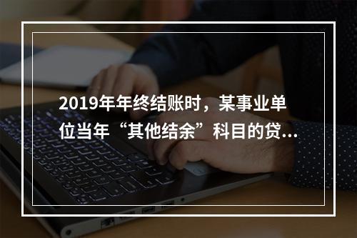 2019年年终结账时，某事业单位当年“其他结余”科目的贷方余