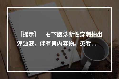 ［提示］　右下腹诊断性穿刺抽出浑浊液，伴有胃内容物。患者需要