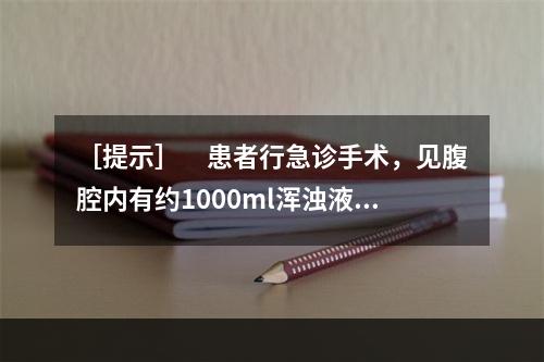 ［提示］　患者行急诊手术，见腹腔内有约1000ml浑浊液体及