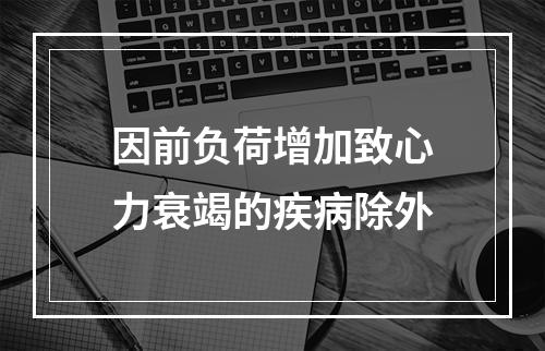 因前负荷增加致心力衰竭的疾病除外