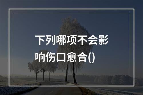 下列哪项不会影响伤口愈合()