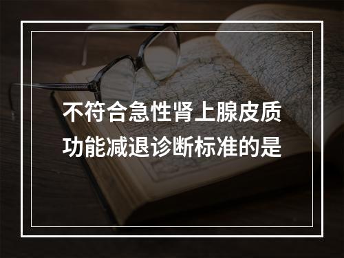 不符合急性肾上腺皮质功能减退诊断标准的是