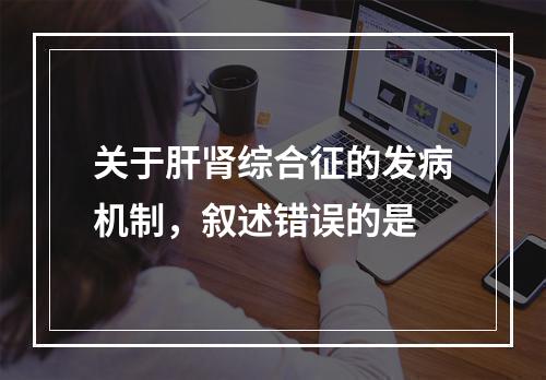 关于肝肾综合征的发病机制，叙述错误的是