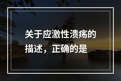 关于应激性溃疡的描述，正确的是