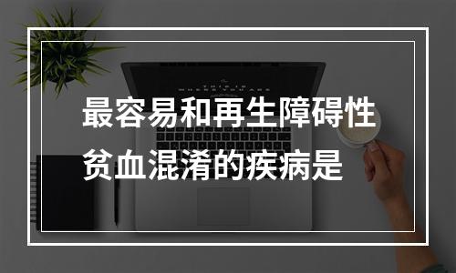 最容易和再生障碍性贫血混淆的疾病是