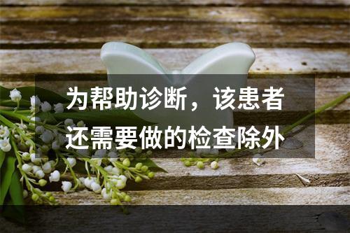 为帮助诊断，该患者还需要做的检查除外