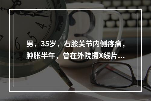 男，35岁，右膝关节内侧疼痛，肿胀半年，曾在外院摄X线片，见