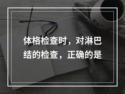 体格检查时，对淋巴结的检查，正确的是