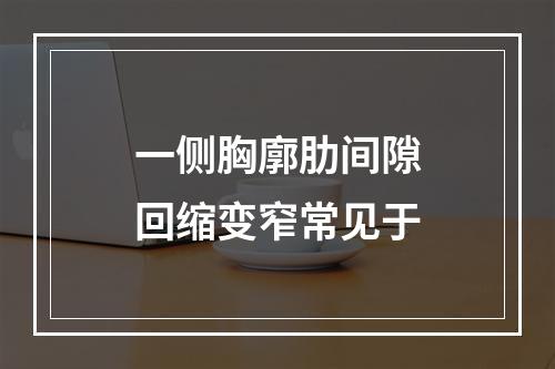 一侧胸廓肋间隙回缩变窄常见于