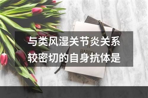 与类风湿关节炎关系较密切的自身抗体是