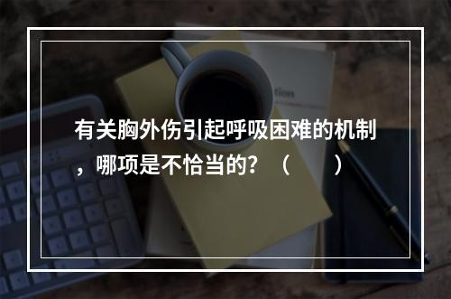 有关胸外伤引起呼吸困难的机制，哪项是不恰当的？（　　）