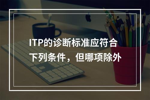 ITP的诊断标准应符合下列条件，但哪项除外