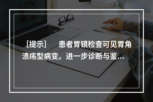 ［提示］　患者胃镜检查可见胃角溃疡型病变。进一步诊断与鉴别诊