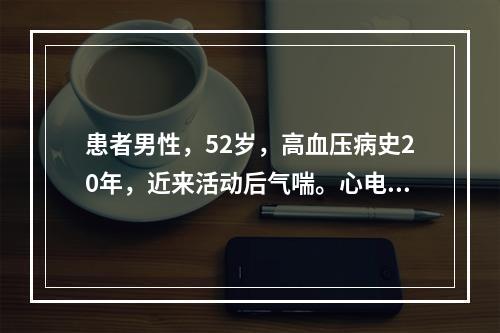 患者男性，52岁，高血压病史20年，近来活动后气喘。心电图如