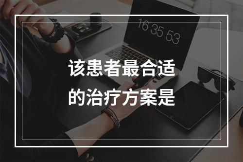 该患者最合适的治疗方案是