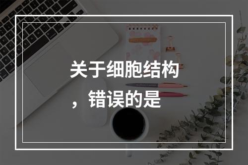 关于细胞结构，错误的是