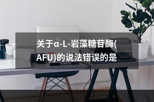 关于α-L-岩藻糖苷酶(AFU)的说法错误的是