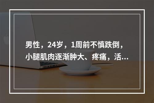 男性，24岁，1周前不慎跌倒，小腿肌肉逐渐肿大、疼痛，活动受