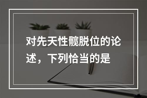 对先天性髋脱位的论述，下列恰当的是