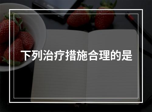 下列治疗措施合理的是