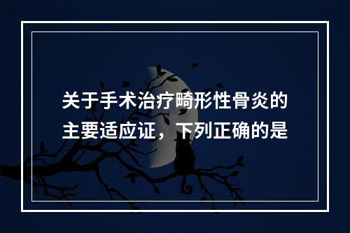 关于手术治疗畸形性骨炎的主要适应证，下列正确的是