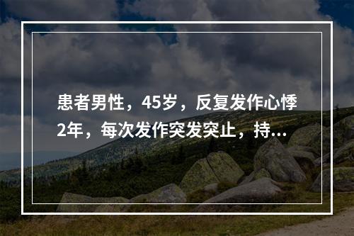 患者男性，45岁，反复发作心悸2年，每次发作突发突止，持续数