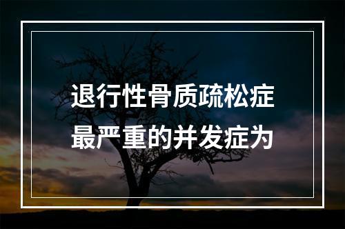 退行性骨质疏松症最严重的并发症为