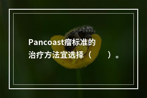 Pancoast瘤标准的治疗方法宜选择（　　）。