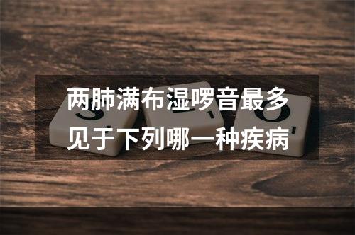 两肺满布湿啰音最多见于下列哪一种疾病