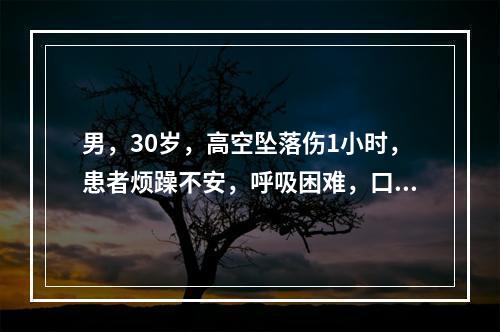 男，30岁，高空坠落伤1小时，患者烦躁不安，呼吸困难，口唇发