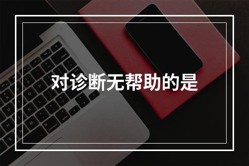 对诊断无帮助的是