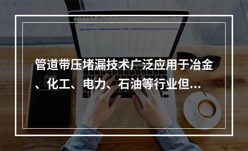 管道带压堵漏技术广泛应用于冶金、化工、电力、石油等行业但因为