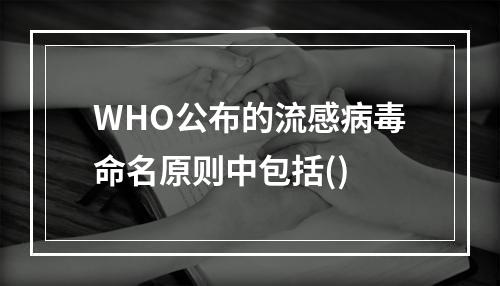 WHO公布的流感病毒命名原则中包括()