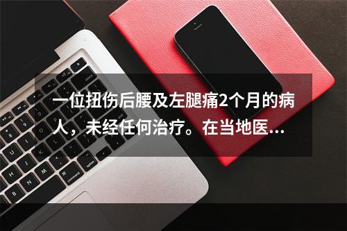 一位扭伤后腰及左腿痛2个月的病人，未经任何治疗。在当地医院C