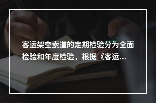 客运架空索道的定期检验分为全面检验和年度检验，根据《客运索道