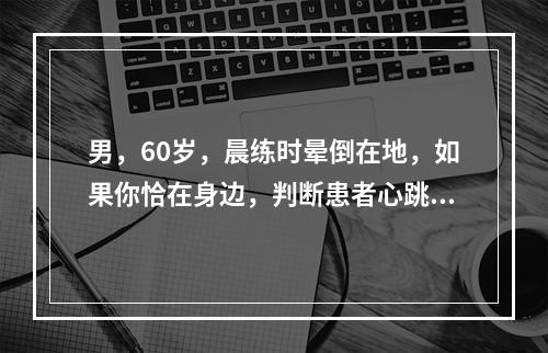 男，60岁，晨练时晕倒在地，如果你恰在身边，判断患者心跳停止