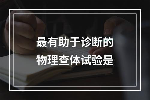 最有助于诊断的物理查体试验是