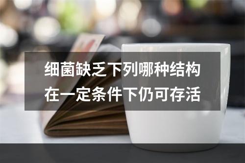 细菌缺乏下列哪种结构在一定条件下仍可存活