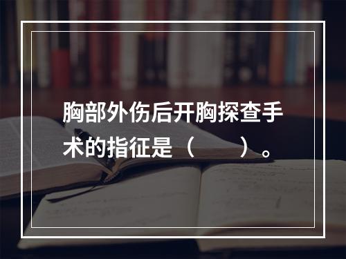 胸部外伤后开胸探查手术的指征是（　　）。