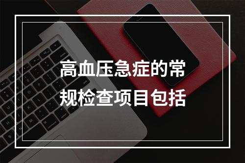 高血压急症的常规检查项目包括