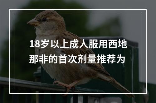 18岁以上成人服用西地那非的首次剂量推荐为