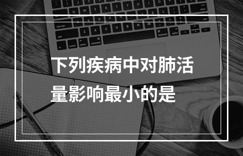 下列疾病中对肺活量影响最小的是