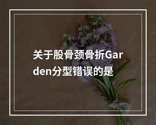 关于股骨颈骨折Garden分型错误的是